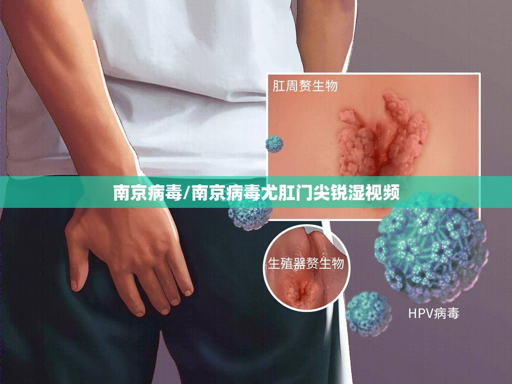 南京病毒/南京病毒尤肛门尖锐湿视频 南京病毒/南京病毒尤肛门尖锐湿视频