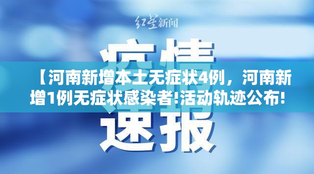 【河南新增本土无症状4例，河南新增1例无症状感染者!活动轨迹公布!】