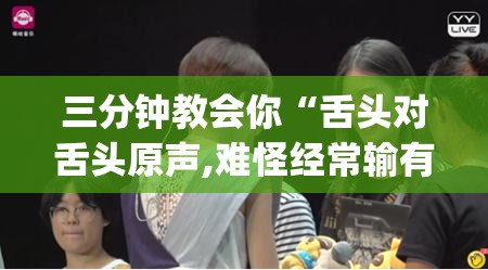 三分钟教会你“舌头对舌头原声,难怪经常输有猫腻(透视)