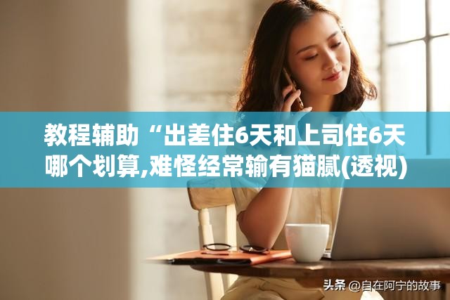 教程辅助“出差住6天和上司住6天哪个划算,难怪经常输有猫腻(透视)