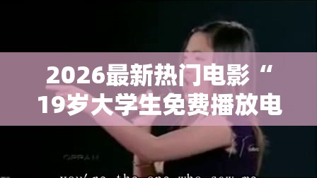 2026最新热门电影“19岁大学生免费播放电视剧美国”电影影业脚本+详细电影安装教程