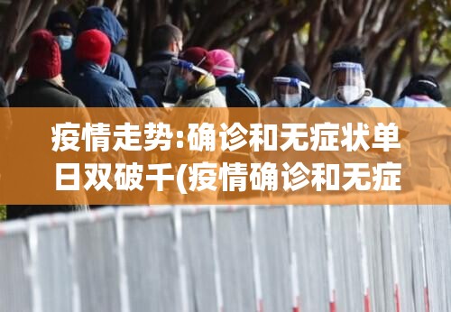 疫情走势:确诊和无症状单日双破千(疫情确诊和无症状区别) 疫情走势:确诊和无症状单日双破千(疫情确诊和无症状区别)