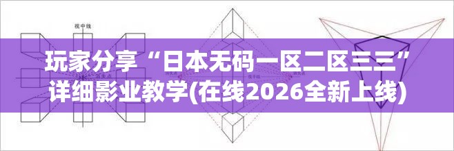 玩家分享“日本无码一区二区三三”详细影业教学(在线2026全新上线)