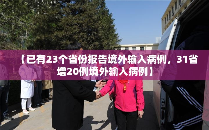 【已有23个省份报告境外输入病例，31省增20例境外输入病例】