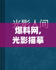 爆料网,光影描摹人间怅惘，银幕上演无数温情片段