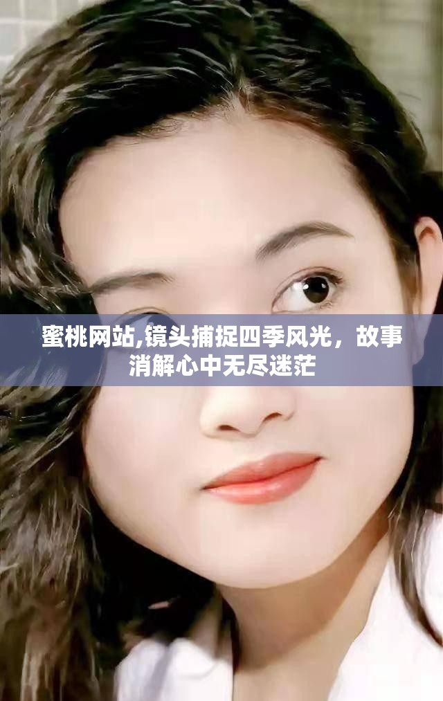 蜜桃网站,镜头捕捉四季风光，故事消解心中无尽迷茫