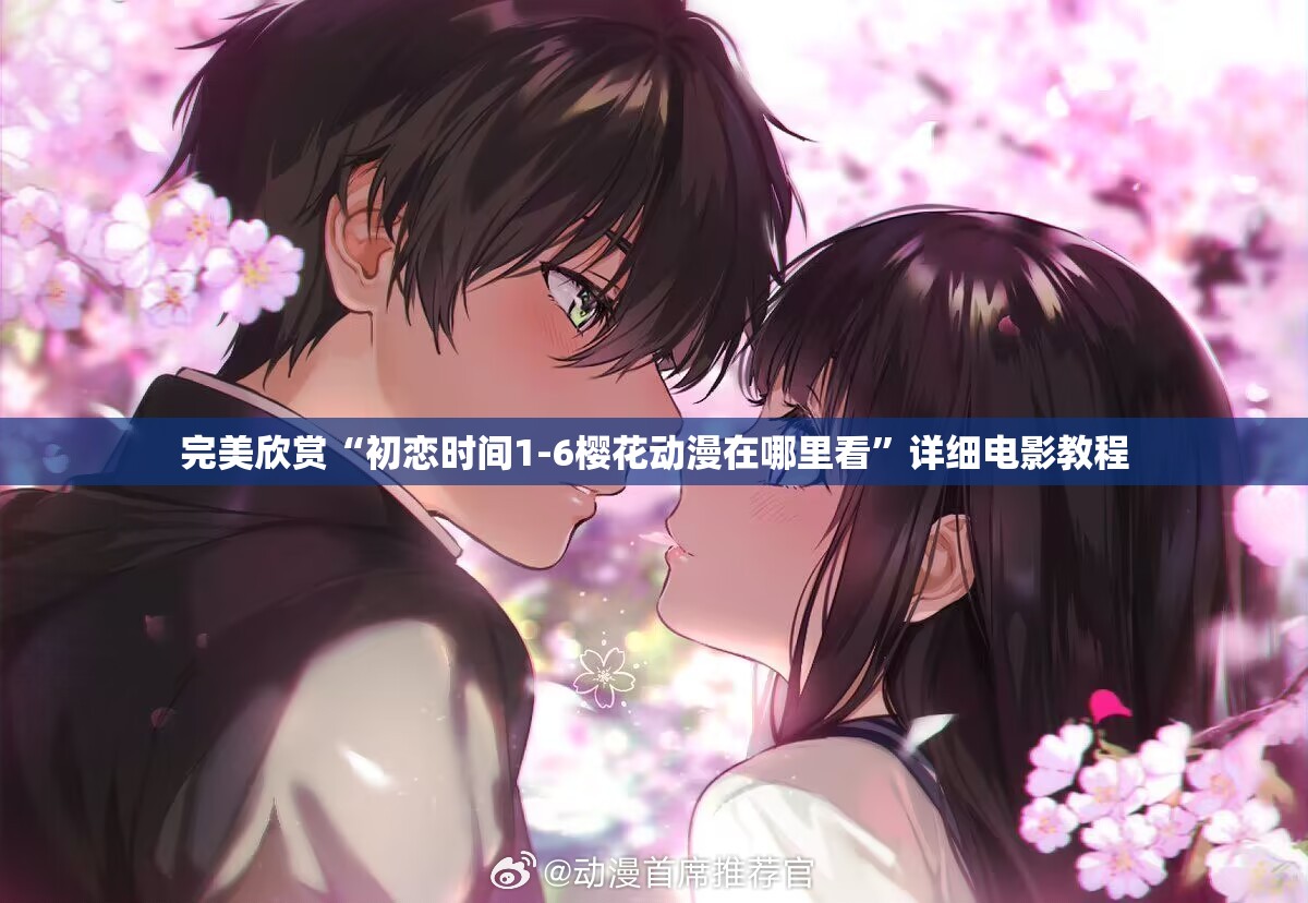 完美欣赏“初恋时间1-6樱花动漫在哪里看”详细电影教程
