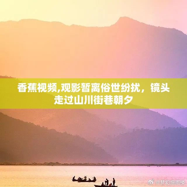 香蕉视频,观影暂离俗世纷扰，镜头走过山川街巷朝夕