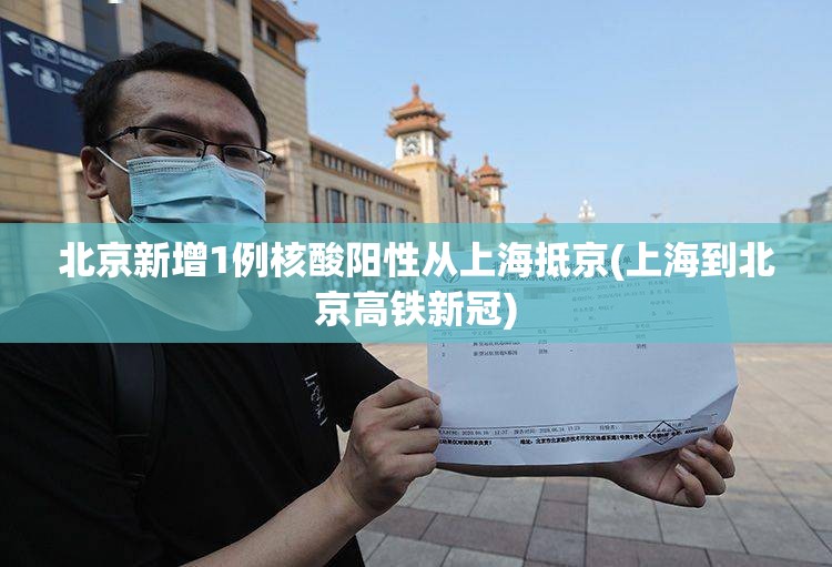 北京新增1例核酸阳性从上海抵京(上海到北京高铁新冠) 北京新增1例核酸阳性从上海抵京(上海到北京高铁新冠)