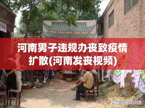 河南男子违规办丧致疫情扩散(河南发丧视频)
