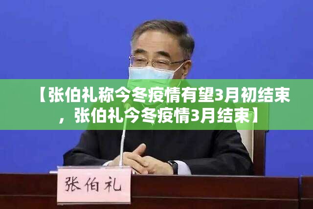 【张伯礼称今冬疫情有望3月初结束,张伯礼今冬疫情3月结束】 【张伯礼称今冬疫情有望3月初结束,张伯礼今冬疫情3月结束】
