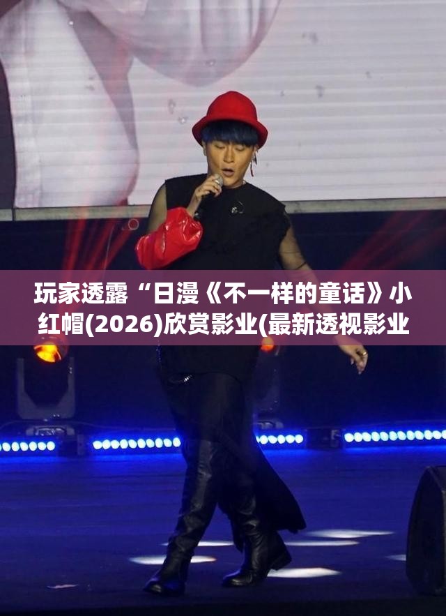 玩家透露“日漫《不一样的童话》小红帽(2026)欣赏影业(最新透视影业上线)