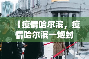 【疫情哈尔滨，疫情哈尔滨一炮封一城图】