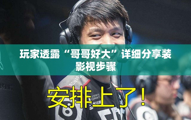 玩家透露“哥哥好大”详细分享装影视步骤