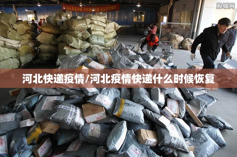 河北快递疫情/河北疫情快递什么时候恢复
