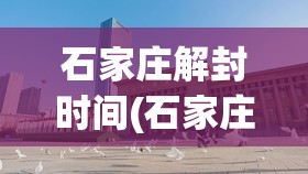 石家庄解封时间(石家庄解封日期)