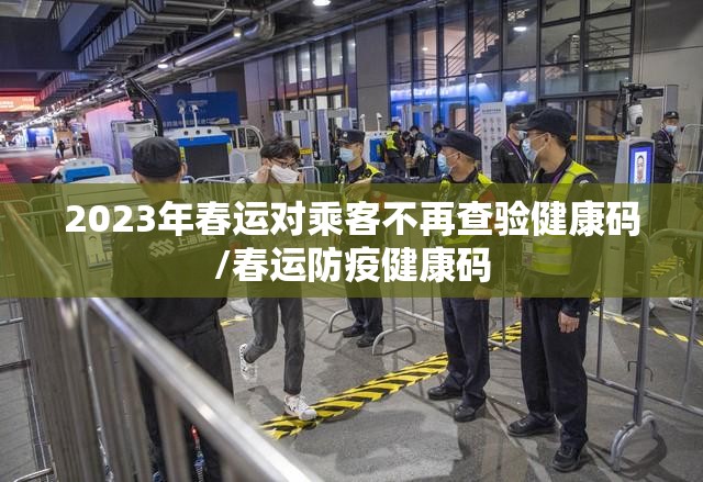 2023年春运对乘客不再查验健康码/春运防疫健康码
