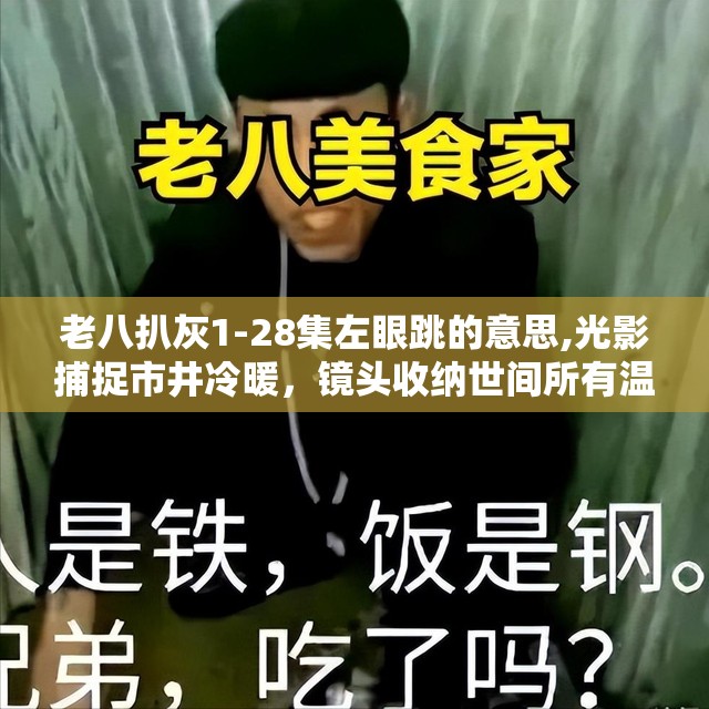 老八扒灰1-28集左眼跳的意思,光影捕捉市井冷暖，镜头收纳世间所有温柔