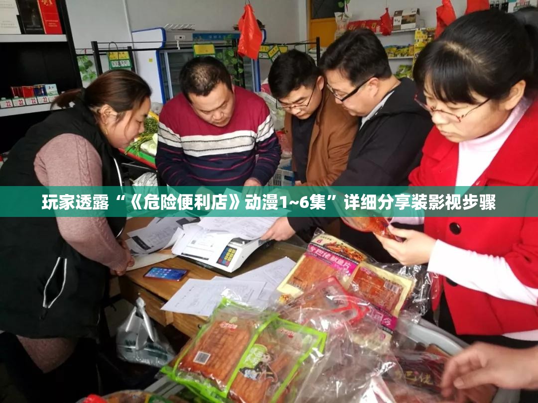 玩家透露“《危险便利店》动漫1~6集”详细分享装影视步骤