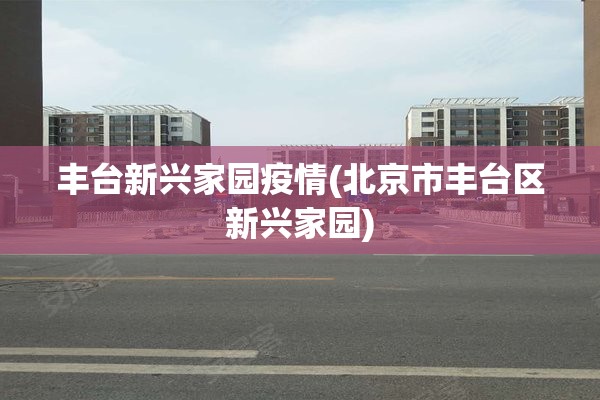 丰台新兴家园疫情(北京市丰台区新兴家园)