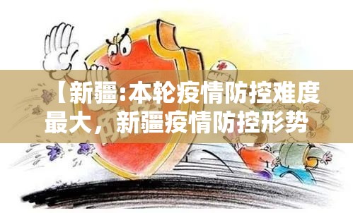 【新疆:本轮疫情防控难度最大，新疆疫情防控形势严峻】