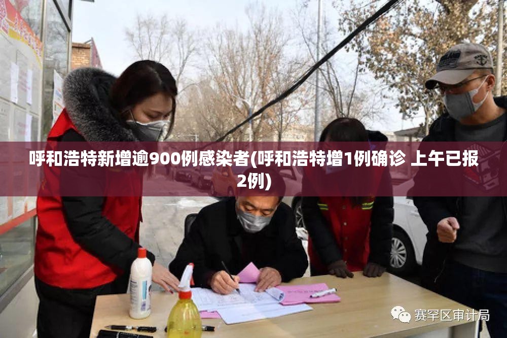 呼和浩特新增逾900例感染者(呼和浩特增1例确诊 上午已报2例)