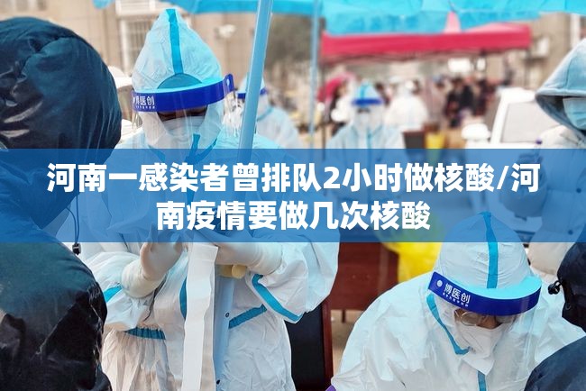 河南一感染者曾排队2小时做核酸/河南疫情要做几次核酸