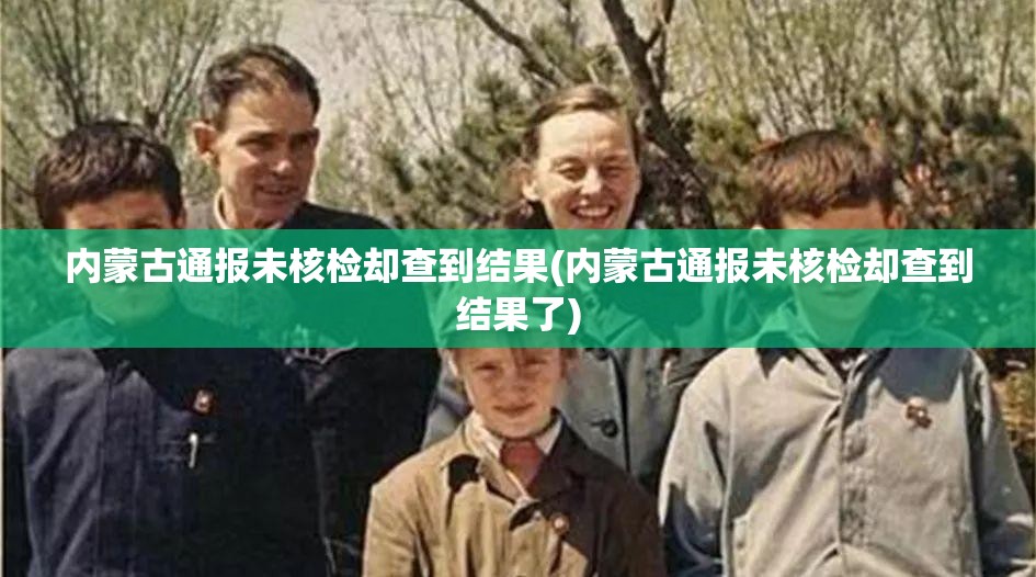 内蒙古通报未核检却查到结果(内蒙古通报未核检却查到结果了)