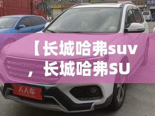 【长城哈弗suv，长城哈弗SUV二手车】
