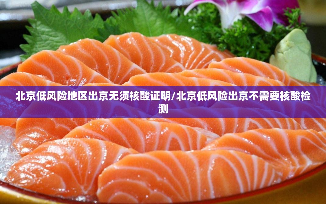 北京低风险地区出京无须核酸证明/北京低风险出京不需要核酸检测 北京低风险地区出京无须核酸证明/北京低风险出京不需要核酸检测