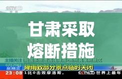 甘肃采取熔断措施暂停全省旅游(甘肃多地遭强降雨景区关闭)