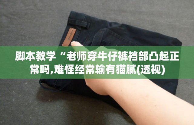 脚本教学“老师穿牛仔裤裆部凸起正常吗,难怪经常输有猫腻(透视)