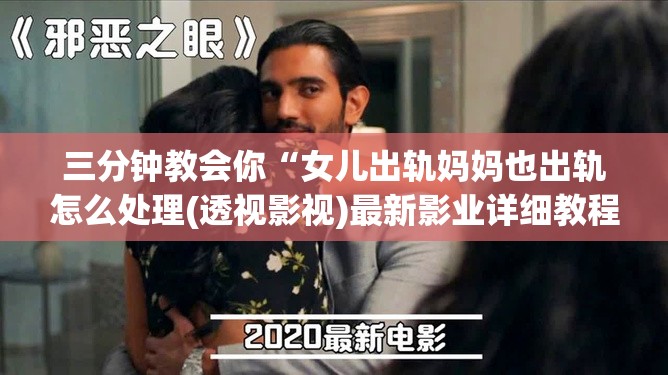 三分钟教会你“女儿出轨妈妈也出轨怎么处理(透视影视)最新影业详细教程