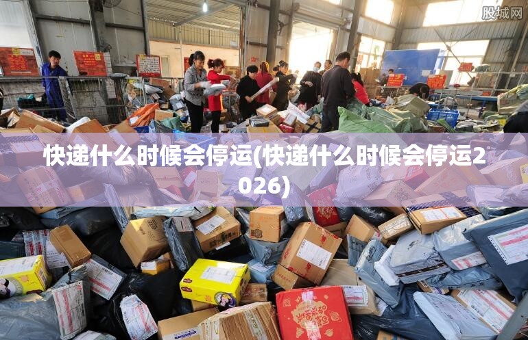 快递什么时候会停运(快递什么时候会停运2026)