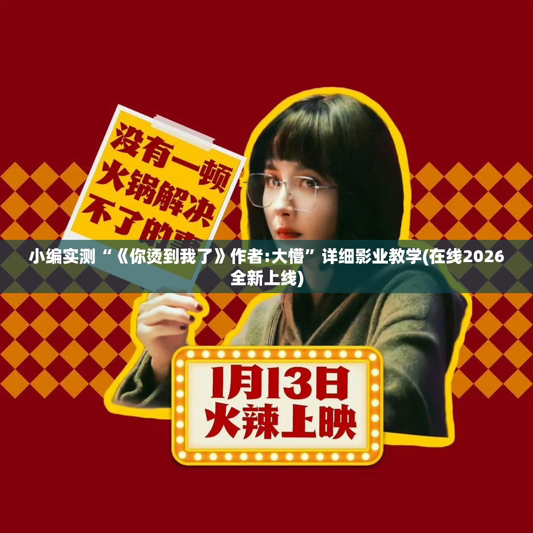 小编实测“《你烫到我了》作者:大懵”详细影业教学(在线2026全新上线)