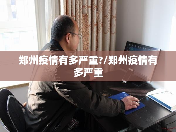 郑州疫情有多严重?/郑州疫情有多严重 郑州疫情有多严重?/郑州疫情有多严重
