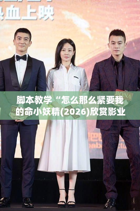 脚本教学“怎么那么紧要我的命小妖精(2026)欣赏影业(最新透视影业上线)
