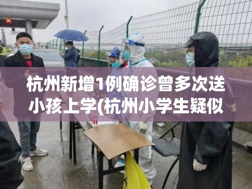 杭州新增1例确诊曾多次送小孩上学(杭州小学生疑似病例) 杭州新增1例确诊曾多次送小孩上学(杭州小学生疑似病例)