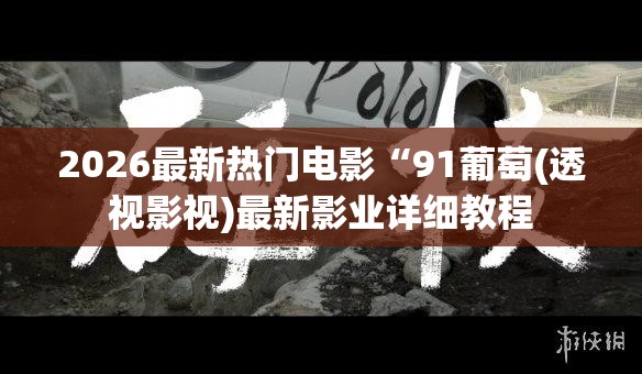 2026最新热门电影“91葡萄(透视影视)最新影业详细教程