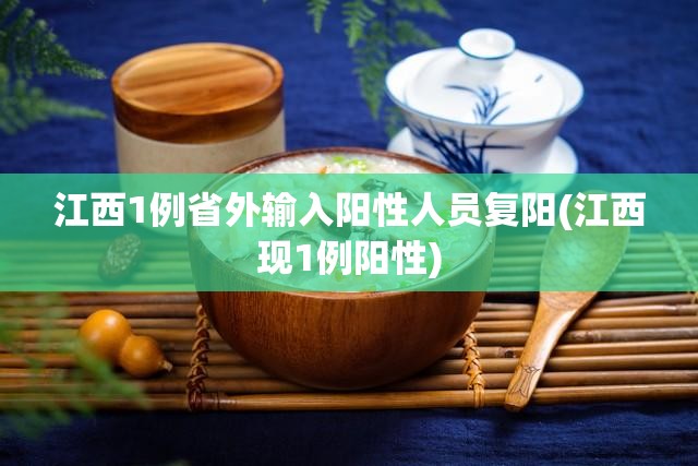 江西1例省外输入阳性人员复阳(江西现1例阳性)