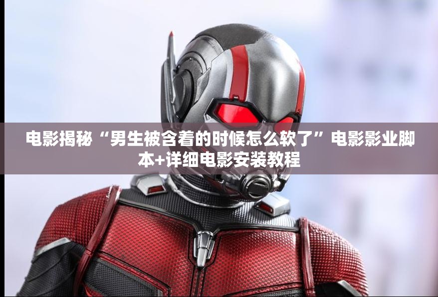 电影揭秘“男生被含着的时候怎么软了”电影影业脚本+详细电影安装教程