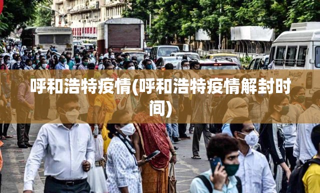 呼和浩特疫情(呼和浩特疫情解封时间)
