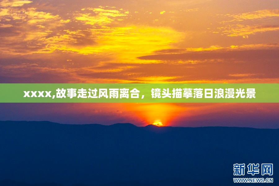 xxxx,故事走过风雨离合，镜头描摹落日浪漫光景