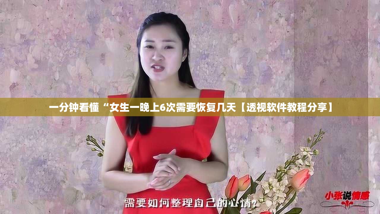 一分钟看懂“女生一晚上6次需要恢复几天【透视软件教程分享】