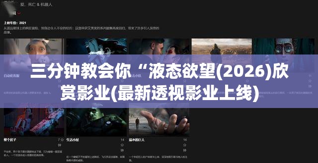 三分钟教会你“液态欲望(2026)欣赏影业(最新透视影业上线)