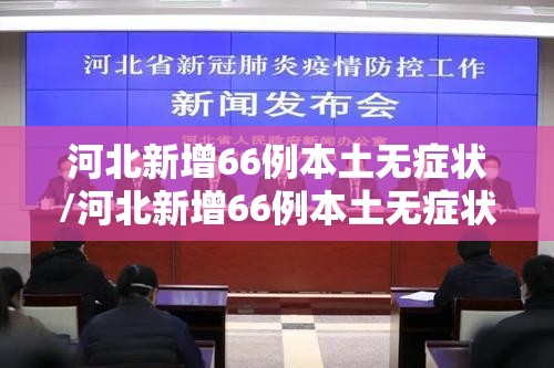 河北新增66例本土无症状/河北新增66例本土无症状感染者