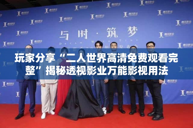 玩家分享“二人世界高清免费观看完整”揭秘透视影业万能影视用法