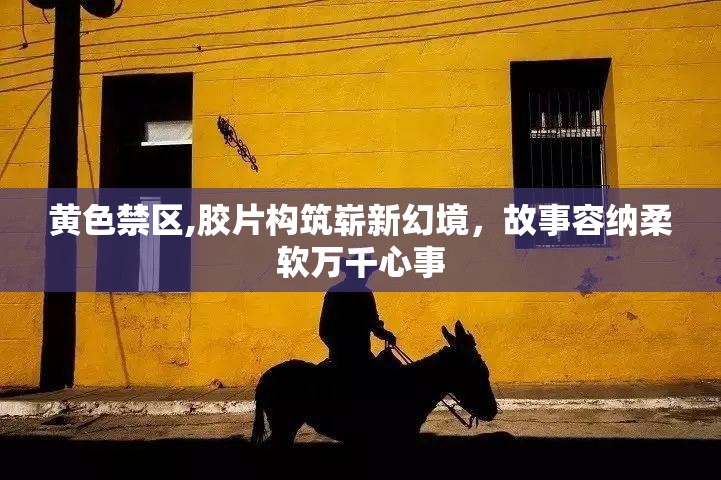 黄色禁区,胶片构筑崭新幻境，故事容纳柔软万千心事