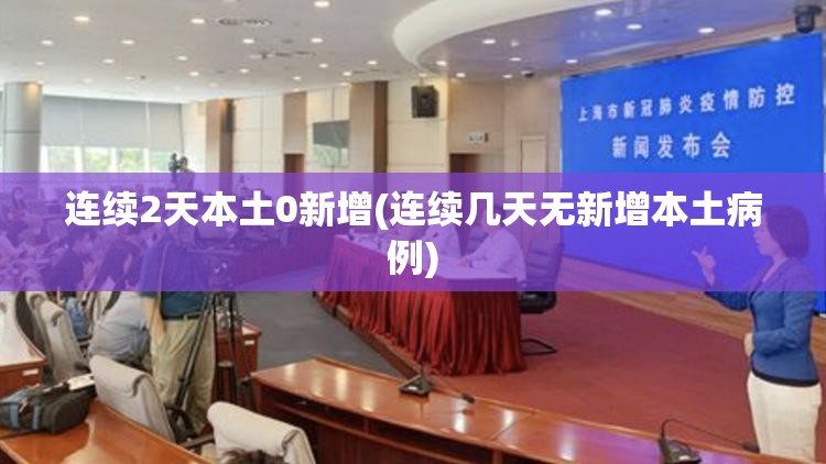 连续2天本土0新增(连续几天无新增本土病例)