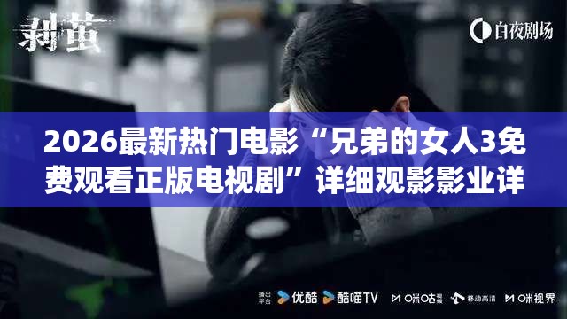 2026最新热门电影“兄弟的女人3免费观看正版电视剧”详细观影影业详细教程(2026全新上线)官方教程